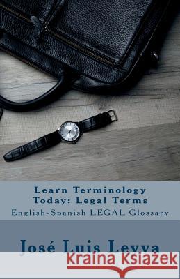 Learn Terminology Today: Legal Terms: English-Spanish LEGAL Glossary Leyva, Jose Luis 9781978293670 Createspace Independent Publishing Platform