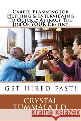 Career Planning, Job Hunting & Interviewing To Quickly Attract The Job Of YOUR Destiny: Get Hired Fast! Tummala J. D., Crystal 9781978293991 Createspace Independent Publishing Platform