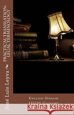 Practical Translation: Legal Terminology: English-Spanish Legal Glossary Jose Luis Leyva 9781978294288 Createspace Independent Publishing Platform