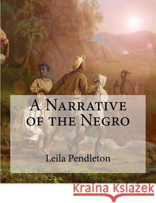 A Narrative of the Negro: (Large Print Edition) Leila Amos Pendleton 9781978296565 Createspace Independent Publishing Platform