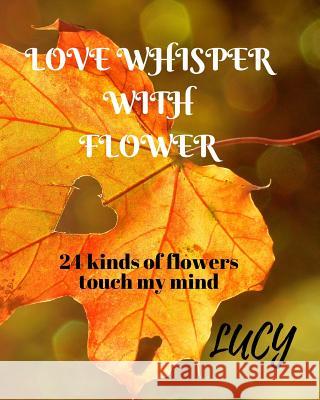 Love whisper with flower Liu, Lucy 9781978297005 Createspace Independent Publishing Platform