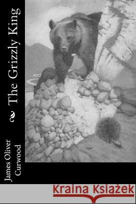 The Grizzly King James Oliver Curwood 9781978298392 Createspace Independent Publishing Platform