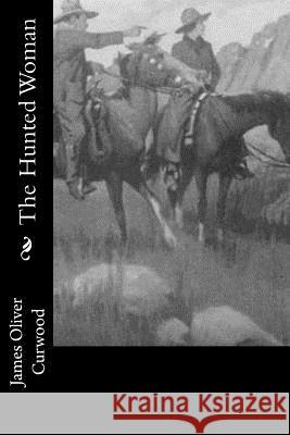 The Hunted Woman James Oliver Curwood 9781978298705 Createspace Independent Publishing Platform