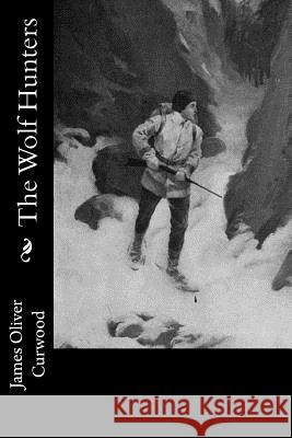 The Wolf Hunters James Oliver Curwood 9781978298743 Createspace Independent Publishing Platform