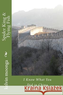 Spider King and Flying Fish: I Know What You Did in China Kelvin Moonga 9781978302549 Createspace Independent Publishing Platform