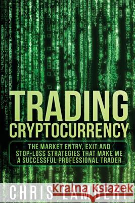 Cryptocurrency: The Market Entry, Exit and Stop-Loss Strategies that made me a Successful Professiional Trader Lambert, Chris 9781978302815