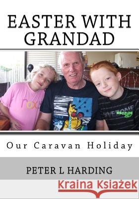 Easter With Grandad: A Real Life Short Story Harding, Peter L. 9781978303942 Createspace Independent Publishing Platform