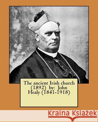 The ancient Irish church (1892) by: John Healy (1841-1918) Healy (1841?1918), John 9781978304116