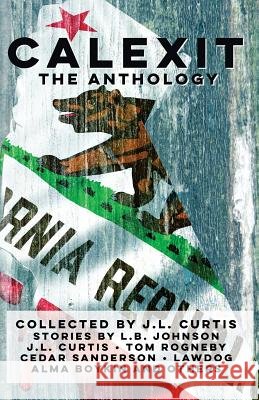 Calexit- The Anthology J. L. Curtis Lawdog                                   Cedar Sanderson 9781978308329 Createspace Independent Publishing Platform