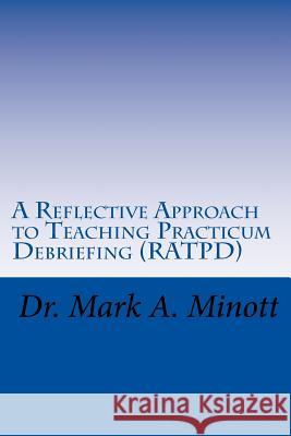 A Reflective Approach to Teaching Practicum Debriefing ( RATPD) Minott, Mark a. 9781978311497 Createspace Independent Publishing Platform