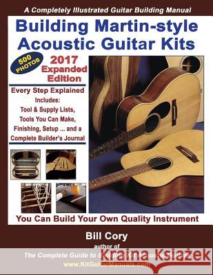 Building Martin-style Acoustic Guitar Kits: A Completely Illustrated Guitar Building Manual Cory, Bill 9781978313088 Createspace Independent Publishing Platform