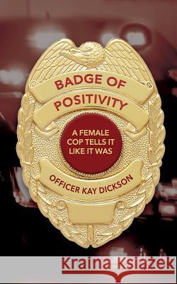 Badge of Positivity: A Female Cop Tells It Like It Was Kay Dickson 9781978316034 Createspace Independent Publishing Platform