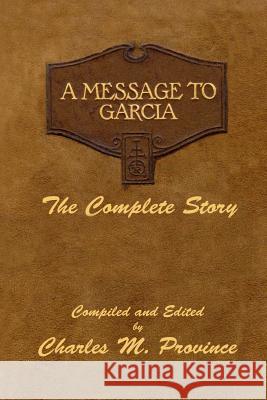 A Message to Garcia: The Complete Story: A Facsimile Edition - Compiled and Edited by Charles M. Province MR Charles M. Province Elbert G. Hubbard Andrew S. Rowan 9781978322387