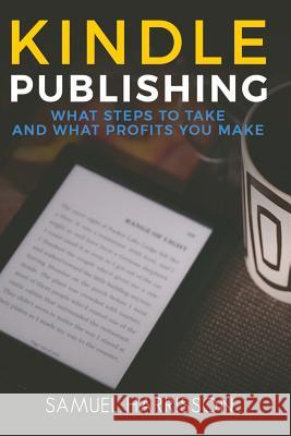 Kindle Publishing: What Steps To Take And What Profits You Make Harrisson, Samuel 9781978327467 Createspace Independent Publishing Platform