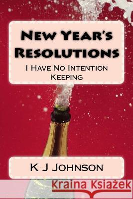 New Year's Resolutions: I Have No Intention Keeping K. J. Johnson 9781978329027 Createspace Independent Publishing Platform