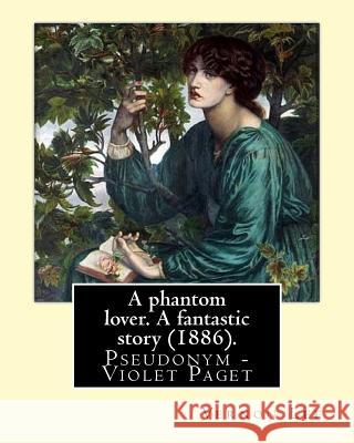 A phantom lover. A fantastic story (1886). By: Vernon Lee: Vernon Lee was the pseudonym of the British writer Violet Paget (14 October 1856 - 13 Febru Lee, Vernon 9781978330269