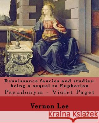 Renaissance fancies and studies: being a sequel to Euphorion By: Vernon Lee: Vernon Lee was the pseudonym of the British writer Violet Paget (14 Octob Lee, Vernon 9781978332874