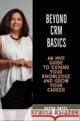 Beyond CRM Basics: An MVP Guide to Expand Your Knowledge and Grow Your Career Patel, Deepa 9781978341937 Createspace Independent Publishing Platform