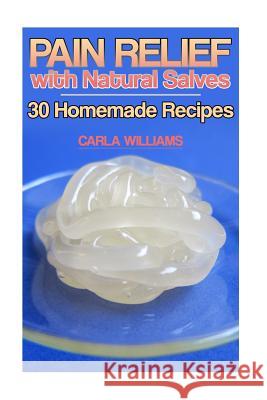 Pain Relief with Natural Salves: 30 Homemade Recipes: (Healing Salves, Homeade Healing Salves) Carla Williams 9781978343108 Createspace Independent Publishing Platform