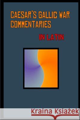 Caesar's Gallic War Commentaries in Latin: Commentariorum de Bello Gallico Julius Caesar 9781978344273 Createspace Independent Publishing Platform