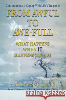 From Awful to Awe-full: What Happens When IT Happens to You: Conversations & Coping With Life's Tragedies Mark Wayne Smith 9781978345829