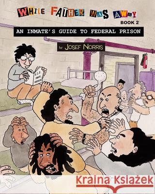 An Inmate's Guide to Federal Prison: While Father Was Away Book 2 Josef Norris 9781978347410