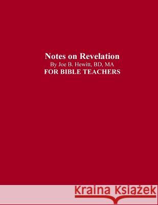 Notes on Revelation: Bible Teacher's Guide Joe B. Hewitt 9781978348189 Createspace Independent Publishing Platform