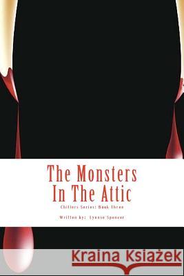 The Monsters In The Attic: Chillers Series: Book Three Spencer, Lynnse 9781978349612 Createspace Independent Publishing Platform