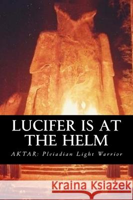 Lucifer is at the Helm Light Warrior, Aktar Pleiadian 9781978351479