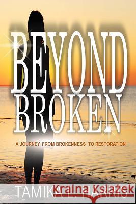 Beyond Broken: A Journey from Brokenness to Restoration Tamika L. Harris 9781978352797