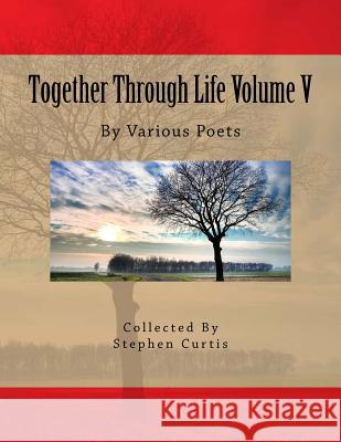 Together Through Life Volume V: By Various Poets Stephen Curtis 9781978360105 Createspace Independent Publishing Platform