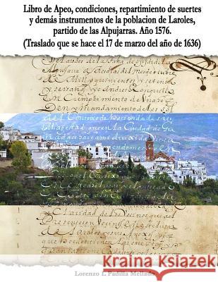 Libro de Apeo, condiciones, repartimiento de suertes y demás instrumentos de la población de Laroles, partido de las Alpujarras. Año 1576. (Traslado q Mellado, Lorenzo L. Padilla 9781978361997 Createspace Independent Publishing Platform