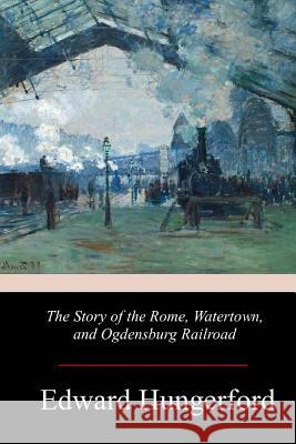 The Story of the Rome, Watertown, and Ogdensburg Railroad Edward Hungerford 9781978366237