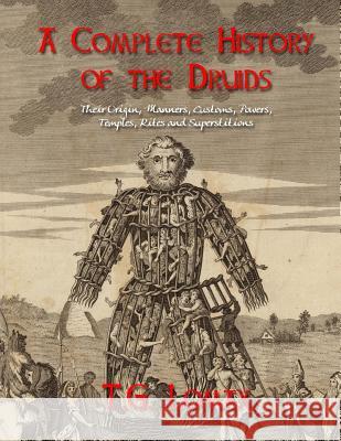 A Complete History of the Druids: Their Origin, Manners, Customs, Powers, Temples, Rites and Superstitions T. G. Lomax Black Books 9781978366343