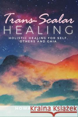 Trans-Scalar Healing: Holistic Healing For Self, Others and Gaia Batie, Howard F. 9781978370548 Createspace Independent Publishing Platform