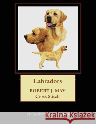 Labradors: Robt. J. May Cross Stitch Pattern Cross Stitch Collectibles Kathleen George 9781978370661 Createspace Independent Publishing Platform