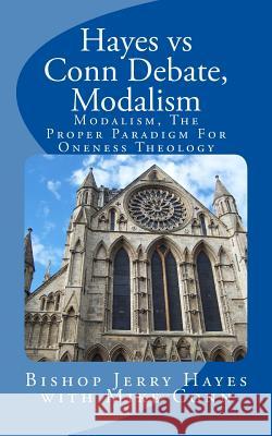 Hayes vs Conn Debate, Modalism: Modalistic Monarchianism, A Proper Paradigm For Oneness Theology Conn, Mike 9781978371408