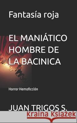 El Maniático Hombre De La Bacinica: Novela de Horror-Hemoficción Juan Trigos S 9781978371576 Createspace Independent Publishing Platform