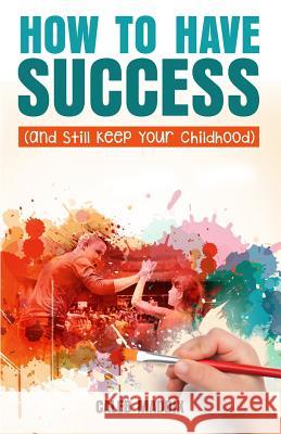 How to Have Success and Still Keep Your Chilhood Caleb Maddix 9781978371767 Createspace Independent Publishing Platform