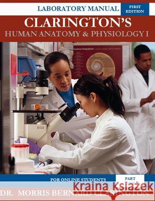 Clarington's Human Anatomy & Physiology I (For Online Students): Laboratory Manual Clarington, Morris Bernard 9781978372672 Createspace Independent Publishing Platform