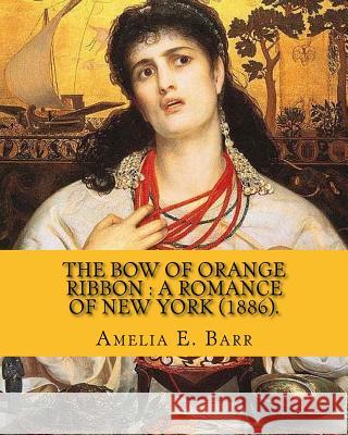 The bow of orange ribbon: a romance of New York (1886). By: Amelia E. Barr: Novel (World's classic's). Amelia Edith Huddleston Barr (March 29, 1 Barr, Amelia E. 9781978373365 Createspace Independent Publishing Platform
