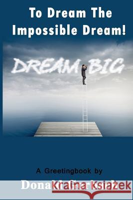 To Dream The Impossible Dream Gorbach, Donald 9781978373778 Createspace Independent Publishing Platform