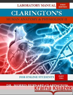 Clarington's Human Anatomy & Physiology II (For Online Students): Laboratory Manual Clarington, Morris Bernard 9781978374164 Createspace Independent Publishing Platform