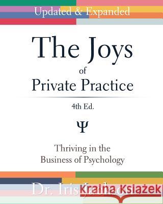 The Joys of Private Practice: Thriving in the Business of Psychology Dr Iris Jackson 9781978374706 Createspace Independent Publishing Platform