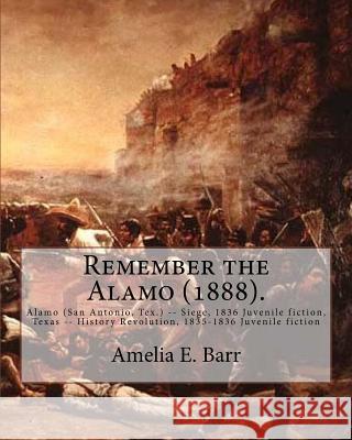 Remember the Alamo (1888). By: Amelia E. Barr (Original Classics): Alamo (San Antonio, Tex.) -- Siege, 1836 Juvenile fiction, Texas -- History Revolu Barr, Amelia E. 9781978375123 Createspace Independent Publishing Platform