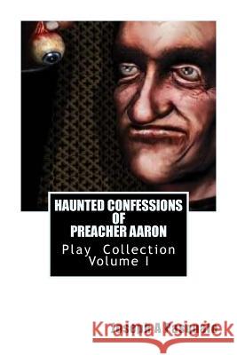 HAUNTED CONFESSIONS OF PREACHER AARON Play Collection Volume I Joseph a. Pasquale 9781978379183 Createspace Independent Publishing Platform