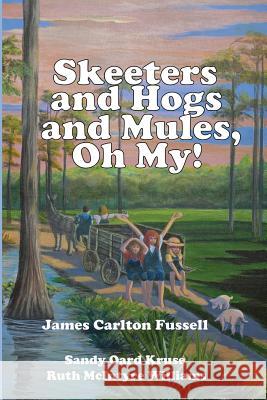 Skeeters and Hogs and Mules, Oh My! James Carlton Fussell Sandy Oard Kruse Ruth McIntyre Williams 9781978381001 Createspace Independent Publishing Platform
