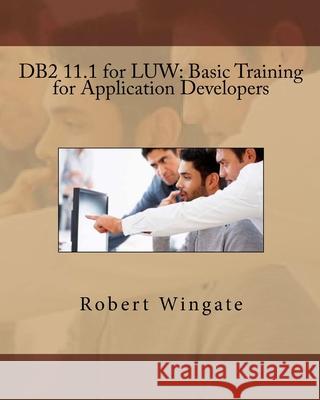 DB2 11.1 for LUW: Basic Training for Application Developers Wingate, Robert 9781978385016 Createspace Independent Publishing Platform