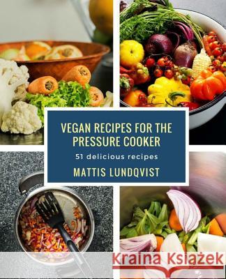 Vegan recipes for the pressure cooker: 51 delicious recipes Lundqvist, Mattis 9781978390270 Createspace Independent Publishing Platform