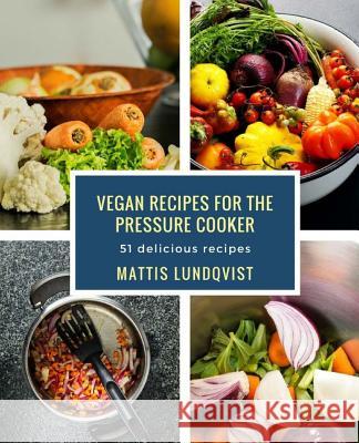 Vegan recipes for the pressure cooker: 51 delicious recipes Lundqvist, Mattis 9781978390270